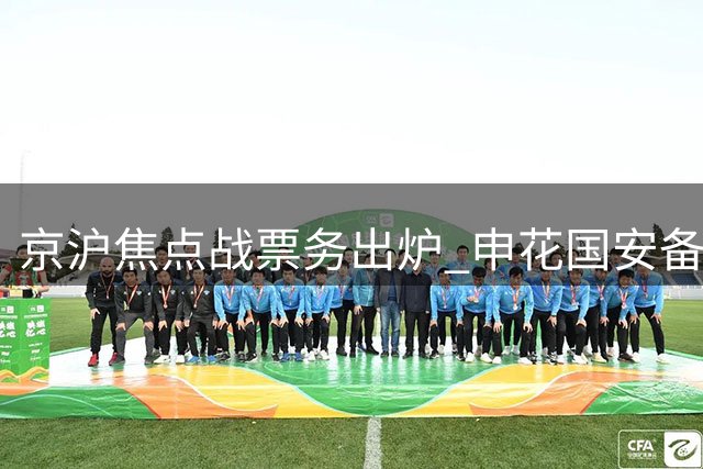 京沪焦点战票务出炉 申花国安备战密集赛程