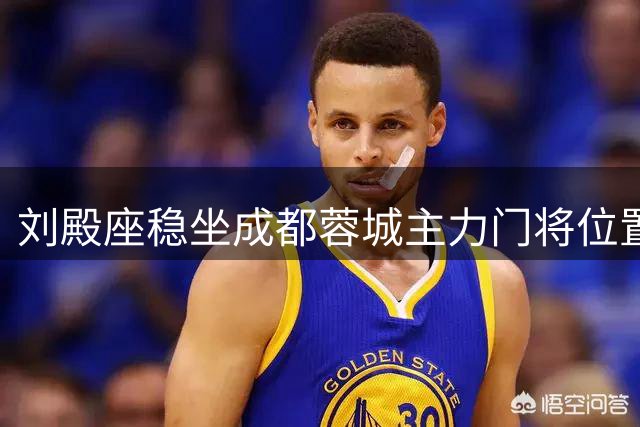刘殿座稳坐成都蓉城主力门将位置 表现抢眼引关注