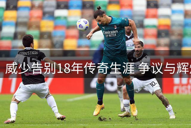 威少告别18年传奇生涯 争议与辉煌铸就独特传奇