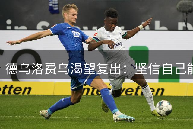 德乌洛费乌渴望复出：坚信自己能够书写足坛传奇