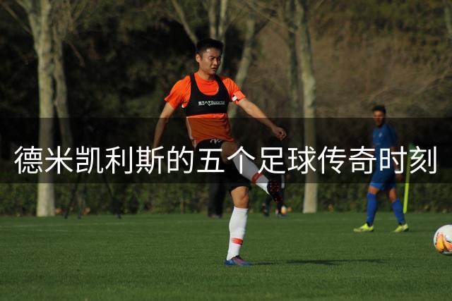 德米凯利斯的五个足球传奇时刻