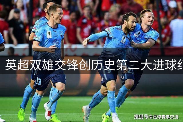 英超双雄交锋创历史第二大进球纪录
