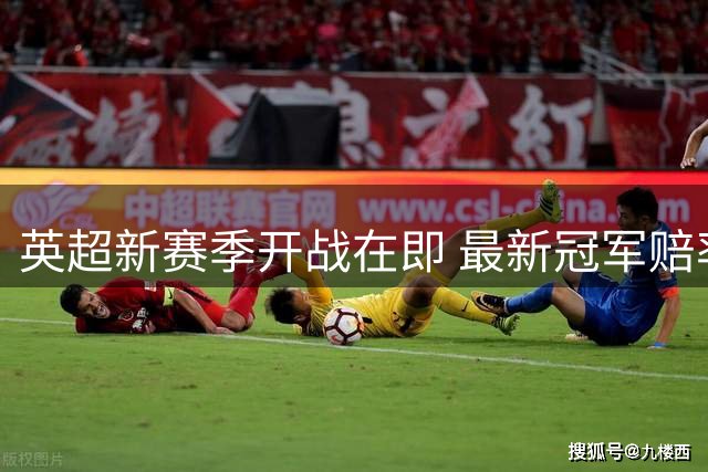 英超新赛季开战在即 最新冠军赔率出炉