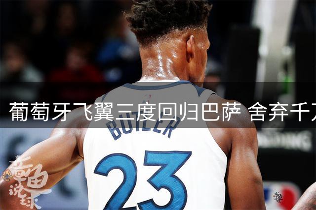 葡萄牙飞翼三度回归巴萨 舍弃千万年薪只为红蓝梦