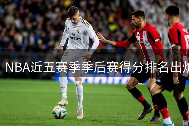 NBA近五赛季季后赛得分排名出炉，布伦森领跑